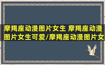 摩羯座动漫图片女生 摩羯座动漫图片女生可爱/摩羯座动漫图片女生 摩羯座动漫图片女生可爱-我的网站